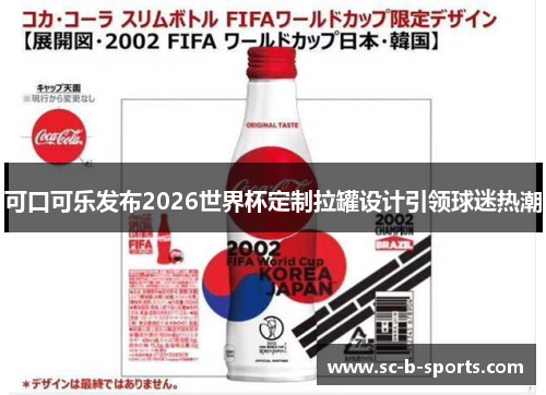 可口可乐发布2026世界杯定制拉罐设计引领球迷热潮