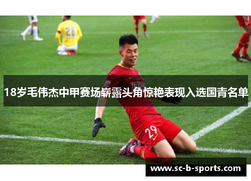 18岁毛伟杰中甲赛场崭露头角惊艳表现入选国青名单