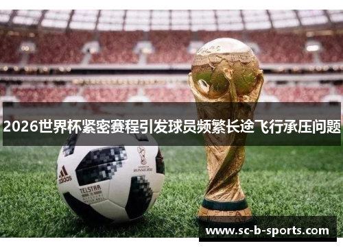 2026世界杯紧密赛程引发球员频繁长途飞行承压问题