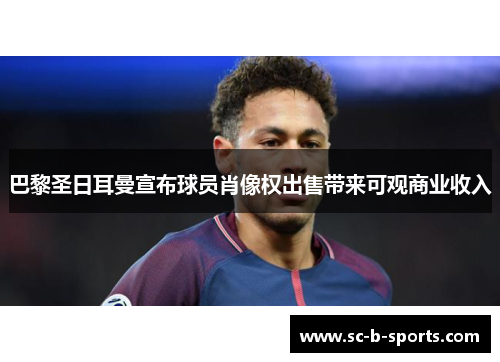 巴黎圣日耳曼宣布球员肖像权出售带来可观商业收入