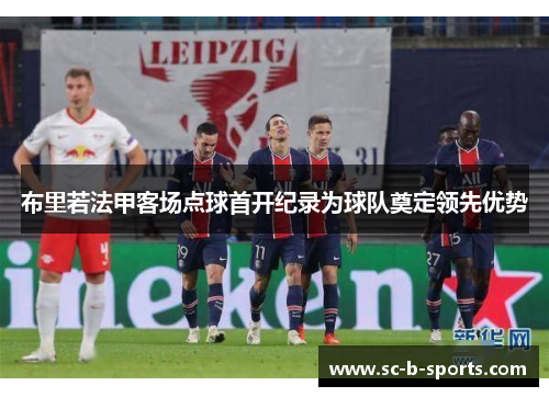 布里若法甲客场点球首开纪录为球队奠定领先优势