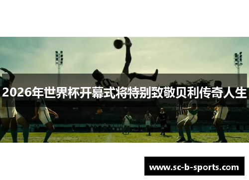 2026年世界杯开幕式将特别致敬贝利传奇人生