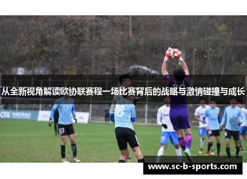 从全新视角解读欧协联赛程一场比赛背后的战略与激情碰撞与成长