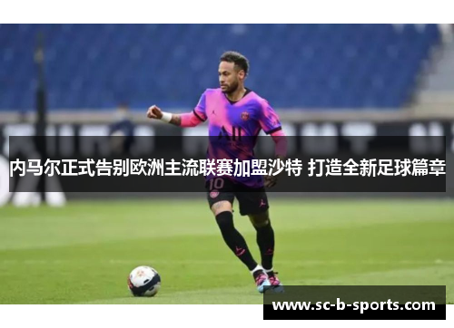 内马尔正式告别欧洲主流联赛加盟沙特 打造全新足球篇章