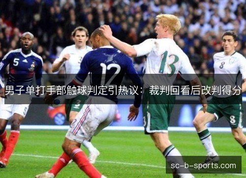 男子单打手部触球判定引热议：裁判回看后改判得分